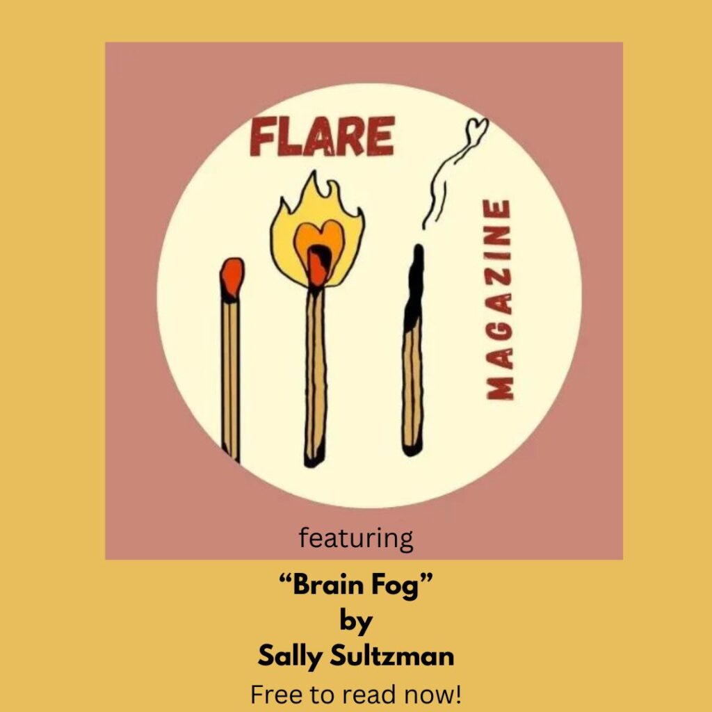 A yellow background with a dusty rose square in the middle that has a lighter yellow circle in it. The image in the circle is of three matches--the first unlit, the second on fire, and the third burned out. The text reads Flare Magazine in red and underneath in black featuring "Brain Fog" by Sally Sultzman Free to read now!